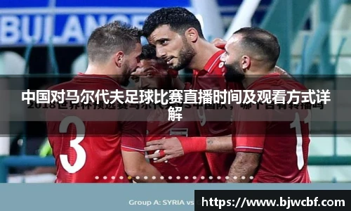 中国对马尔代夫足球比赛直播时间及观看方式详解