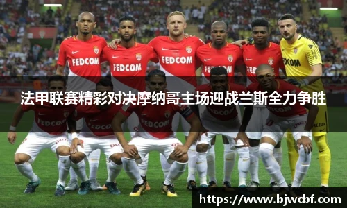 法甲联赛精彩对决摩纳哥主场迎战兰斯全力争胜