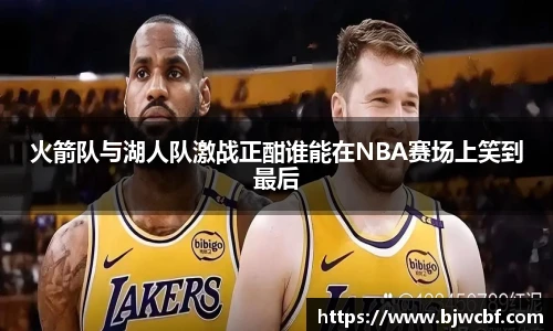 火箭队与湖人队激战正酣谁能在NBA赛场上笑到最后