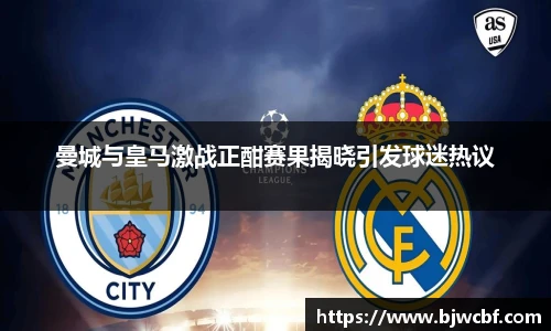 曼城与皇马激战正酣赛果揭晓引发球迷热议