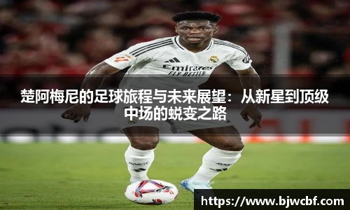 楚阿梅尼的足球旅程与未来展望：从新星到顶级中场的蜕变之路