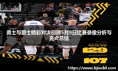 勇士与爵士精彩对决回顾5月9日比赛录像分析与亮点总结